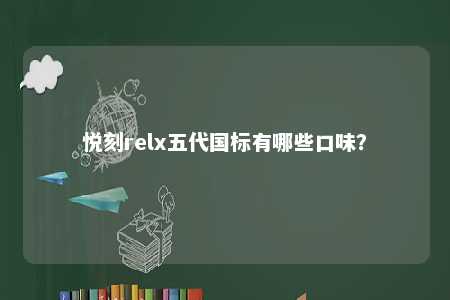 悦刻relx五代国标有哪些口味
？ 